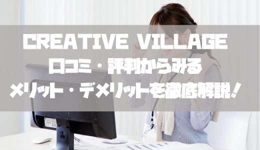 CREATIVE VILLAGEの口コミ・評判からみるメリット・デメリットを徹底解説！