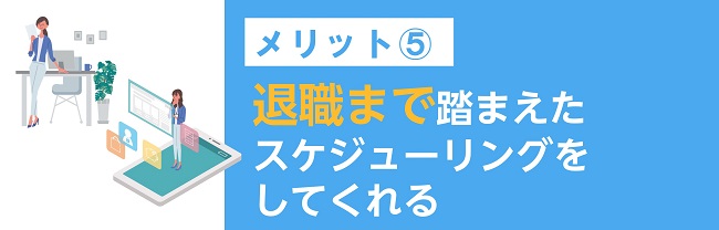 退職まで踏まえたスケジューリングをしてくれる