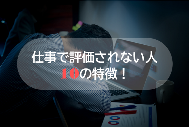 仕事で評価されない人の10の特徴！会社の評価基準と評価される5つの習慣！