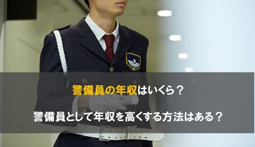 警備員の年収はいくら？警備員として年収を高くする方法はある？