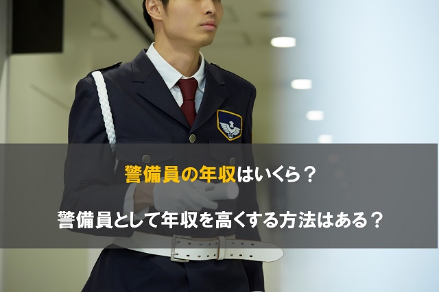 警備員の年収はいくら？警備員として年収を高くする方法はある？