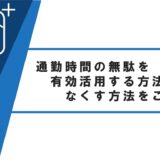 通勤時間の無駄を有効活用する方法となくす方法をご紹介