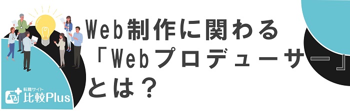 Web制作に関わる「Webプロデューサー」とは？