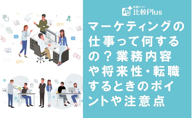 マーケティングの仕事って何するの？業務内容や将来性・転職するときのポイントや注意点を解説