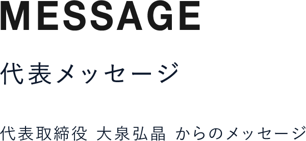 代表取締役 大泉弘晶からのメッセージ