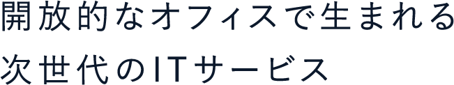 開放的なオフィスで生まれる次世代のITサービス